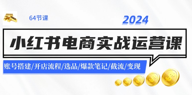 （11827期）2024小红书电商实战运营课：账号搭建/开店流程/选品/爆款笔记/截流/变现-万三聊项目