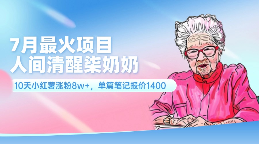 （11861期）7月最火项目，人间清醒柒奶奶，10天小红薯涨粉8w+，单篇笔记报价1400.-万三聊项目