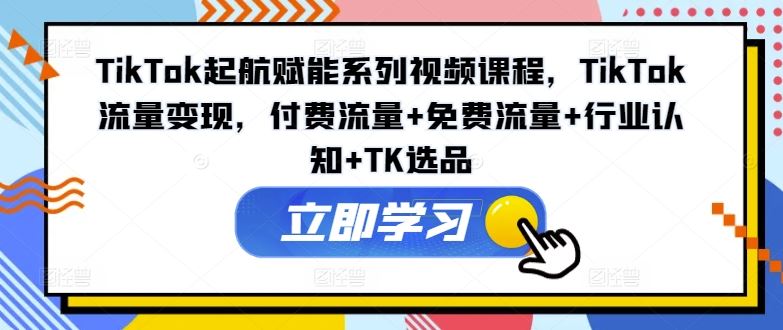 TikTok起航赋能系列视频课程，TikTok流量变现，付费流量+免费流量+行业认知+TK选品-万三聊项目