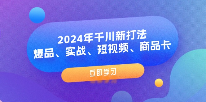 （11875期）2024年千川新打法：爆品、实战、短视频、商品卡（8节课）-万三聊项目