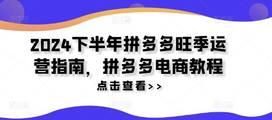 2024下半年拼多多旺季运营指南，拼多多电商教程-万三聊项目