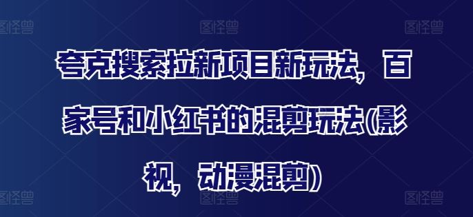 夸克搜索拉新项目新玩法，百家号和小红书的混剪玩法(影视，动漫混剪)-万三聊项目