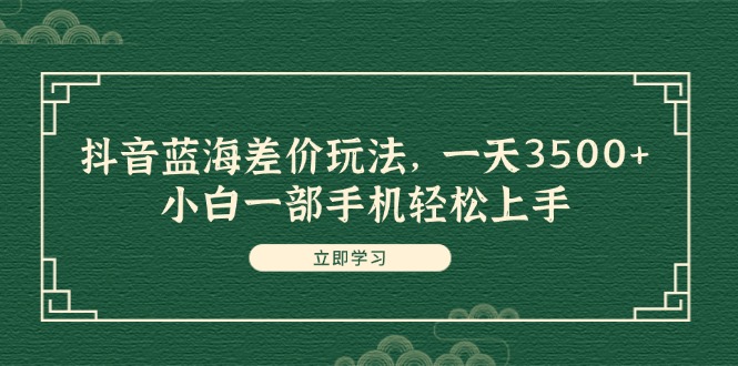（11903期）抖音蓝海差价玩法，一天3500+，小白一部手机轻松上手-万三聊项目