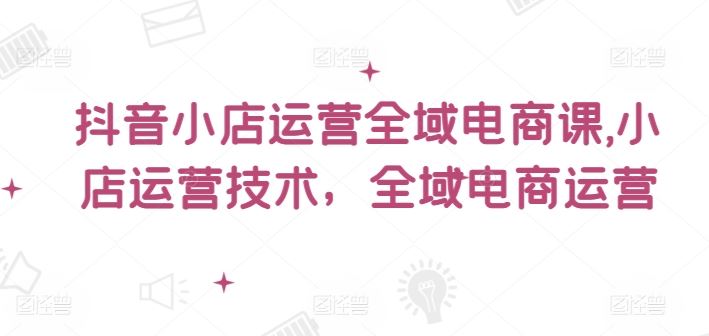 抖音小店运营全域电商课，​小店运营技术，全域电商运营-万三聊项目