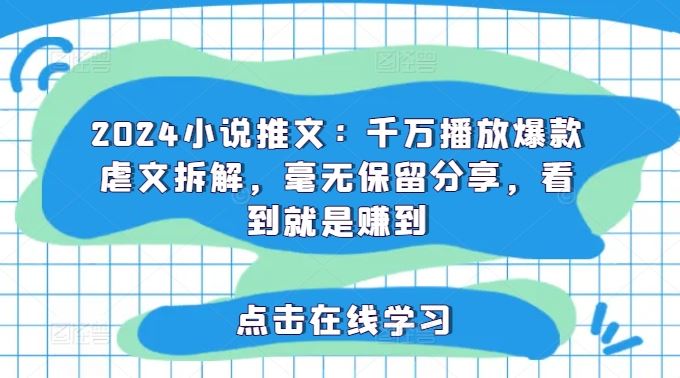 2024小说推文：千万播放爆款虐文拆解，毫无保留分享，看到就是赚到-万三聊项目