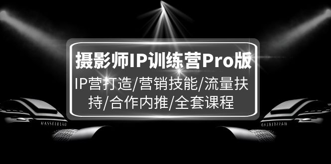 摄影师IP训练营Pro版，IP营打造/营销技能/流量扶持/合作内推/全套课程-万三聊项目