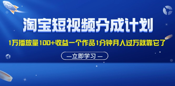 （11908期）淘宝短视频分成计划1万播放量100+收益一个作品1分钟月入过万就靠它了-万三聊项目