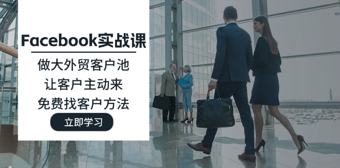 （11913期）Facebook实战课：做大外贸客户池，让客户主动来，免费找客户方法-万三聊项目