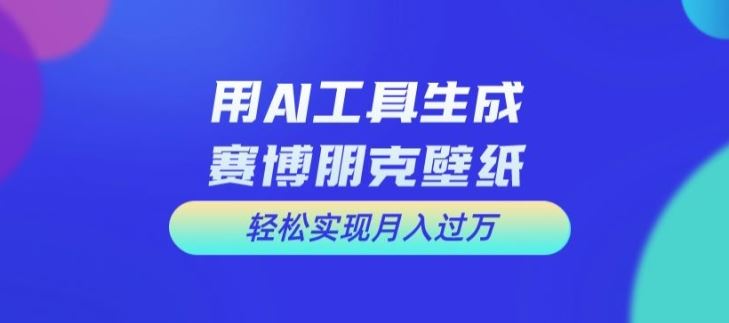 用AI工具设计赛博朋克壁纸，轻松实现月入万+【揭秘】-万三聊项目