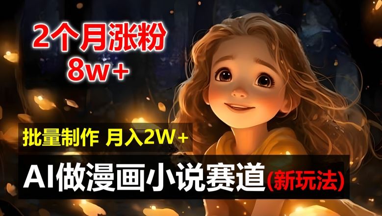 2个月涨粉8w，新玩法AI自动化做漫画小说赛道，操作简单可批量制作，新手小白轻松月入2W【揭秘】-万三聊项目