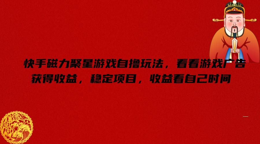 快手磁力聚星游戏自撸玩法，看看游戏广告获得收益，稳定项目，收益看自己时间【揭秘】-万三聊项目