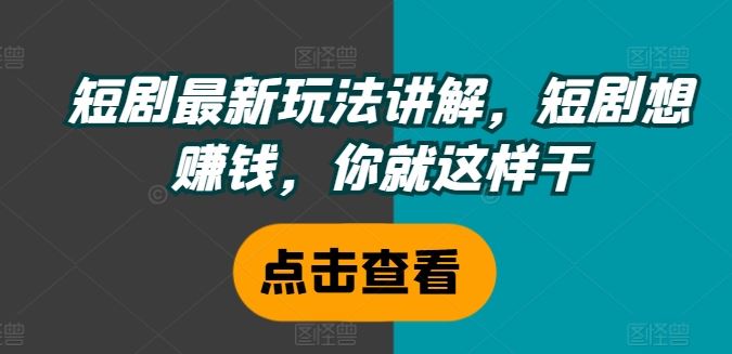 短剧最新玩法讲解，短剧想赚钱，你就这样干-万三聊项目