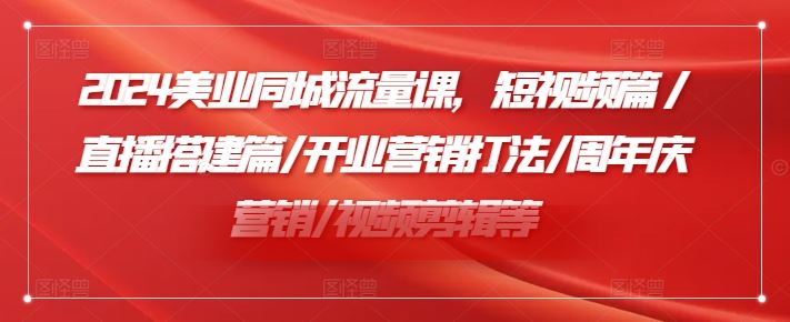 2024美业同城流量课，短视频篇 /直播搭建篇/开业营销打法/周年庆营销/视频剪辑等-万三聊项目