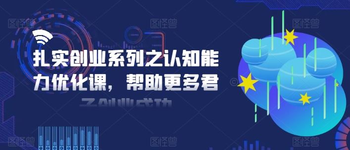 扎实创业系列之认知能力优化课，帮助更多君子创业成功-万三聊项目