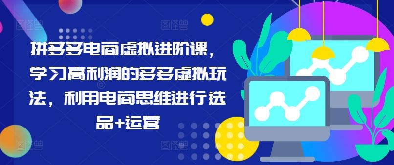 拼多多电商虚拟进阶课，学习高利润的多多虚拟玩法，利用电商思维进行选品+运营-万三聊项目