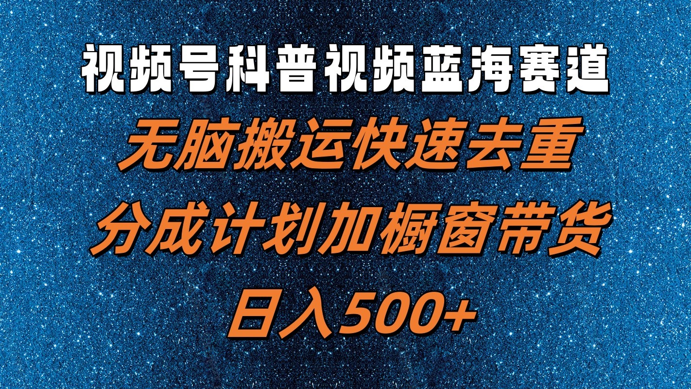视频号科普视频蓝海赛道，无脑搬运快速去重，分成计划加橱窗带货，日入500+-万三聊项目