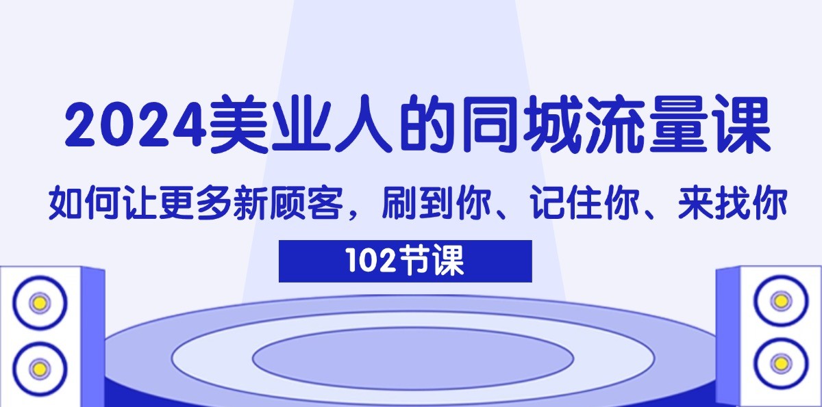 2024美业人的同城流量课：如何让更多新顾客，刷到你、记住你、来找你-万三聊项目