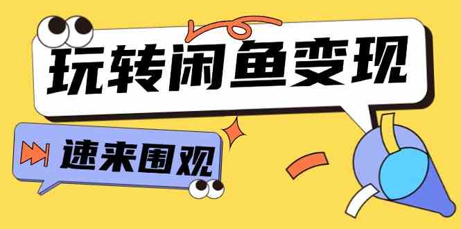 从0到1系统玩转闲鱼变现，教你核心选品思维，提升产品曝光及转化率（15节）-万三聊项目