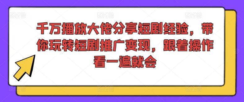 千万播放大佬分享短剧经验，带你玩转短剧推广变现，跟着操作看一遍就会-万三聊项目
