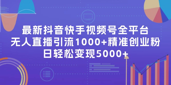 （11970期）最新抖音快手视频号全平台无人直播引流1000+精准创业粉，日轻松变现5000+-万三聊项目