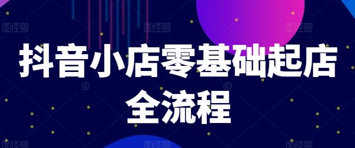 抖音小店零基础起店全流程，快速打造单品爆款技巧、商品卡引流模式与推流算法等-万三聊项目