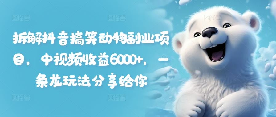 拆解抖音搞笑动物副业项目，中视频收益6000+，一条龙玩法分享给你-万三聊项目