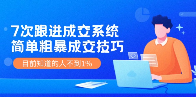 《7次跟进成交系统》简单粗暴的成交技巧，目前不到1%的人知道！-万三聊项目