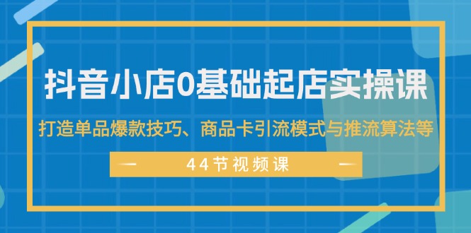 （11977期）抖音小店0基础起店实操课，打造单品爆款技巧、商品卡引流模式与推流算法等-万三聊项目