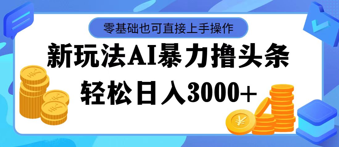 （11981期）最新玩法AI暴力撸头条，零基础也可轻松日入3000+，当天起号，第二天见…-万三聊项目