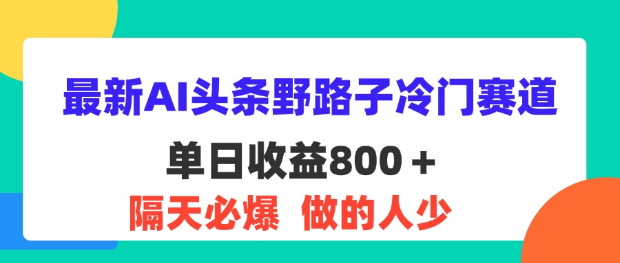 （11983期）最新AI头条野路子冷门赛道，单日800＋ 隔天必爆，适合小白-万三聊项目