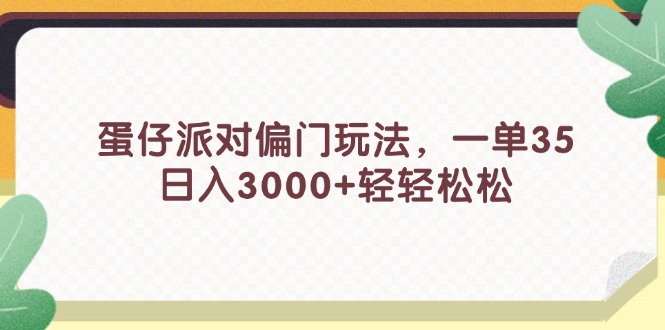 （11995期）蛋仔派对偏门玩法，一单35，日入3000+轻轻松松-万三聊项目
