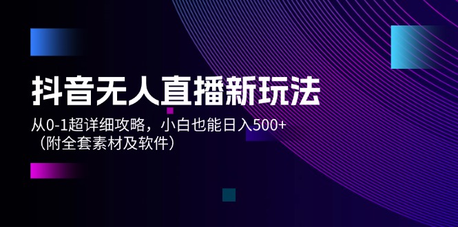 （12000期）抖音无人直播新玩法，从0-1超详细攻略，小白也能日入500+（附全套素材…-万三聊项目