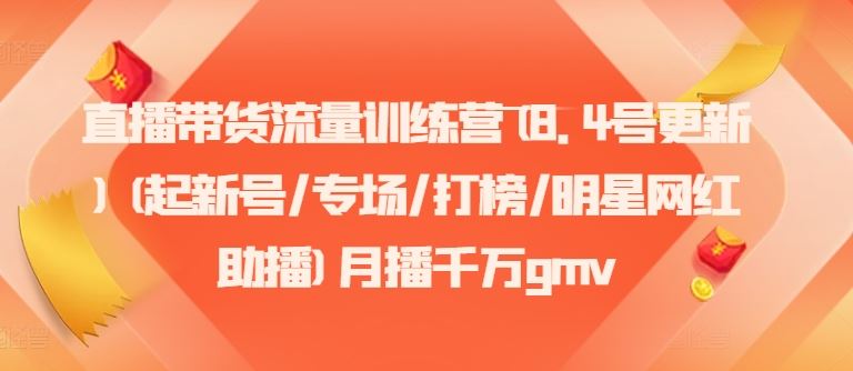 直播带货流量训练营(8.4号更新)(起新号/专场/打榜/明星网红助播)月播千万gmv-万三聊项目