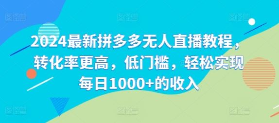 2024最新拼多多无人直播教程，转化率更高，低门槛，轻松实现每日1000+的收入-万三聊项目