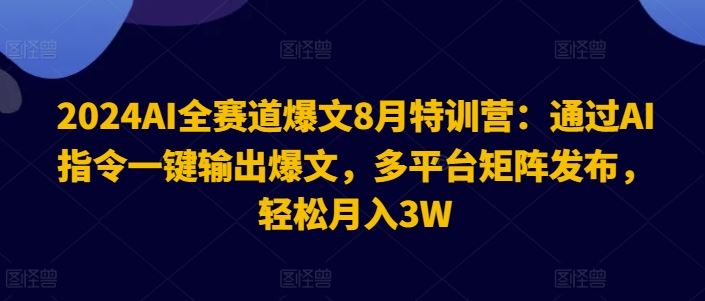 2024AI全赛道爆文8月特训营：通过AI指令一键输出爆文，多平台矩阵发布，轻松月入3W【揭秘】-万三聊项目