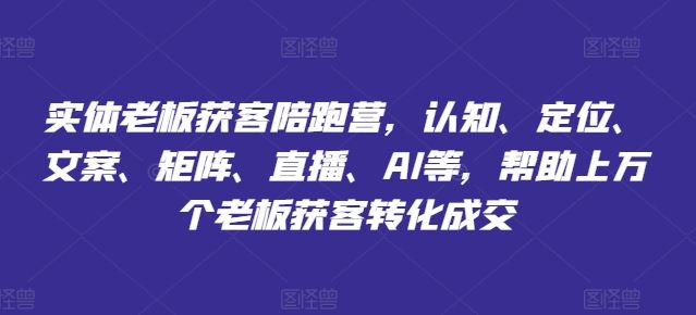 实体老板获客陪跑营，认知、定位、文案、矩阵、直播、AI等，帮助上万个老板获客转化成交-万三聊项目