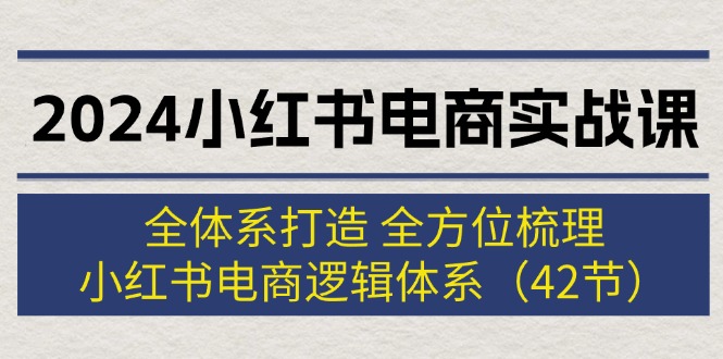 （12003期）2024小红书电商实战课：全体系打造 全方位梳理 小红书电商逻辑体系 (42节)-万三聊项目