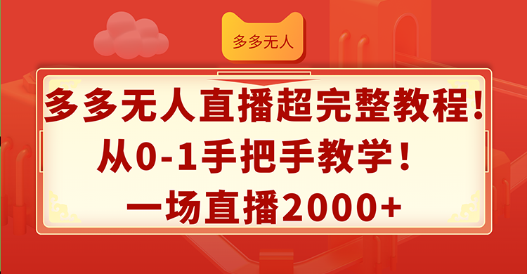 （12008期）多多无人直播超完整教程!从0-1手把手教学！一场直播2000+-万三聊项目