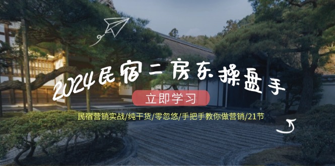 （12013期）2024民宿二房东操盘手 民宿营销实战/纯干货/零忽悠/手把手教你做营销/21节-万三聊项目