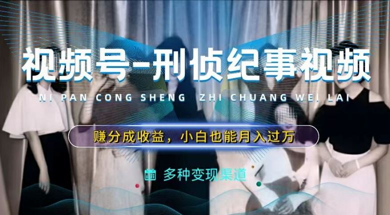 利用刑侦纪实视频，赚视频号分成计划收益，操作简单，新手小白轻松月入过万【揭秘】-万三聊项目