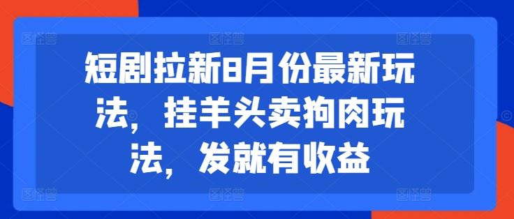 短剧拉新8月份最新玩法，挂羊头卖狗肉玩法，发就有收益-万三聊项目