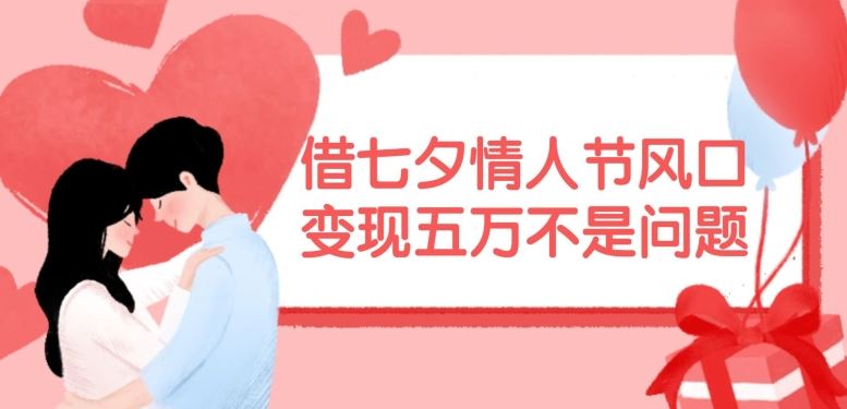 借七夕情人节风口，现在需求量爆棚，变现五万不是问题【揭秘】-万三聊项目