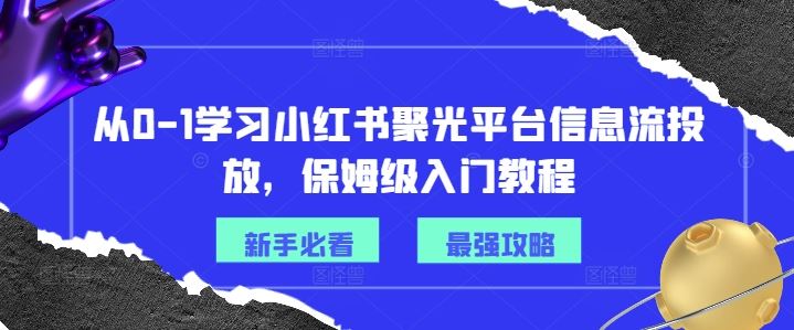 从0-1学习小红书聚光平台信息流投放，保姆级入门教程-万三聊项目