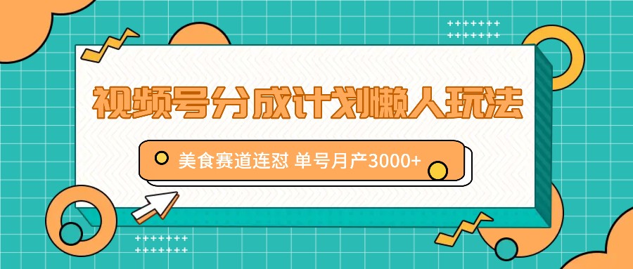 视频号分成计划懒人玩法，美食赛道连怼 单号月产3000+-万三聊项目