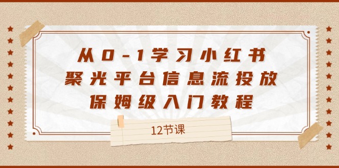 从0-1学习小红书聚光平台信息流投放，保姆级入门教程（12节课）-万三聊项目