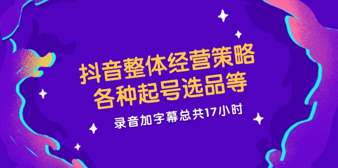 （12081期）抖音整体经营策略，各种起号选品等  录音加字幕总共17小时-万三聊项目