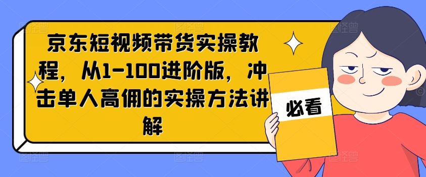 京东短视频带货实操教程，从1-100进阶版，冲击单人高佣的实操方法讲解-万三聊项目