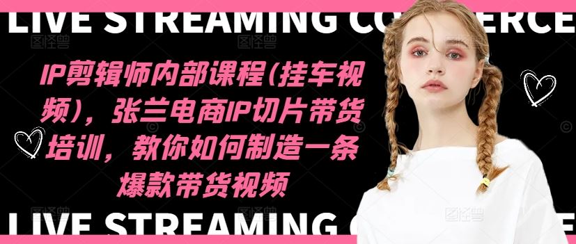 IP剪辑师内部课程(挂车视频)，张兰电商IP切片带货培训，教你如何制造一条爆款带货视频-万三聊项目