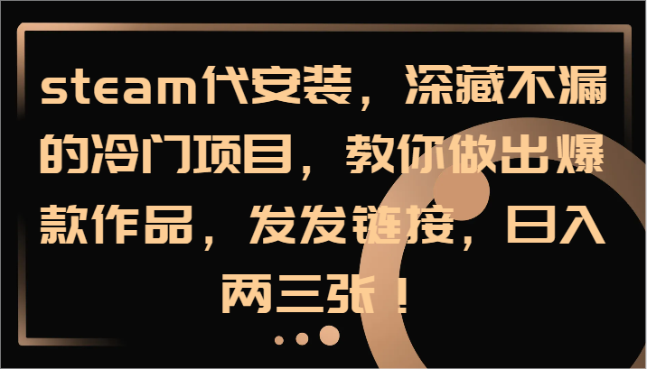steam代安装，深藏不漏的冷门项目，教你做出爆款作品，发发链接，日入两三张！-万三聊项目