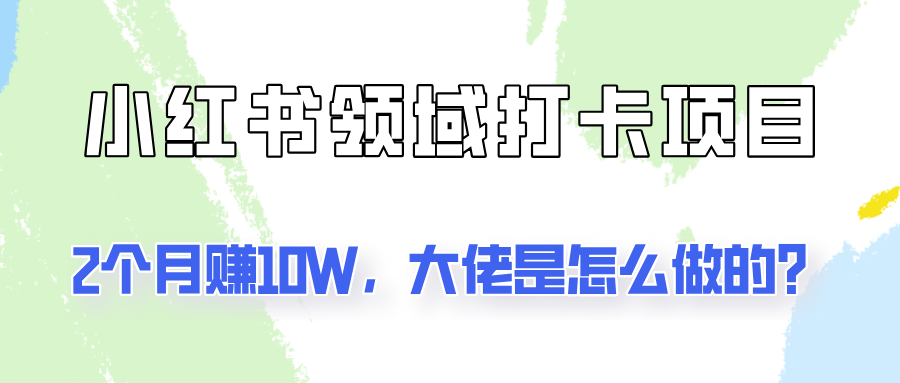 通过小红书领域打卡项目2个月赚10W，大佬是怎么做的？-万三聊项目